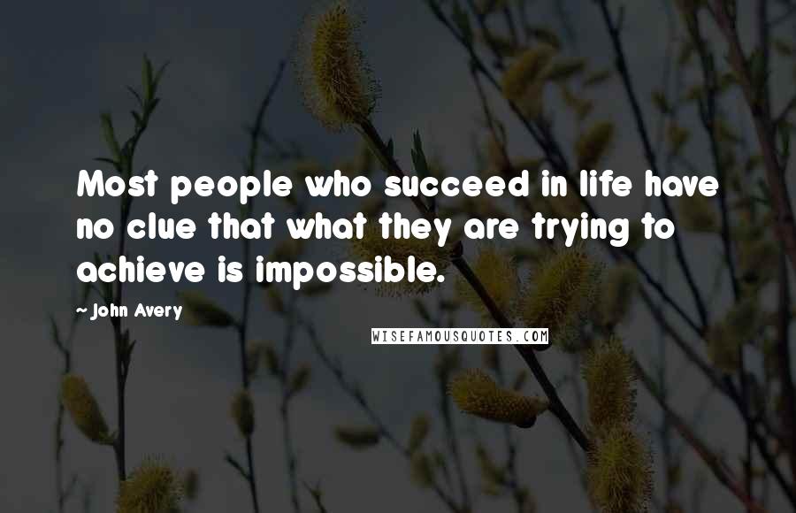 John Avery Quotes: Most people who succeed in life have no clue that what they are trying to achieve is impossible.