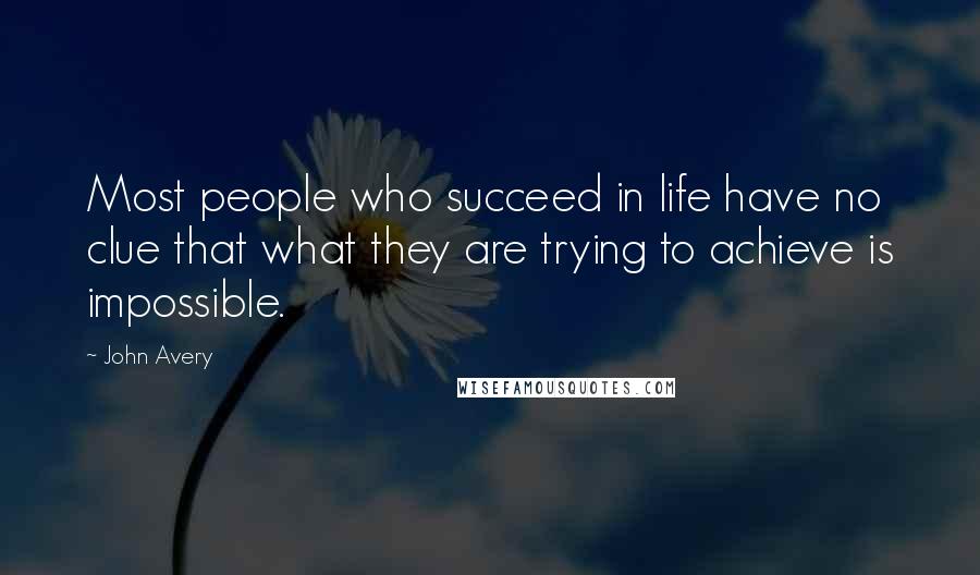 John Avery Quotes: Most people who succeed in life have no clue that what they are trying to achieve is impossible.