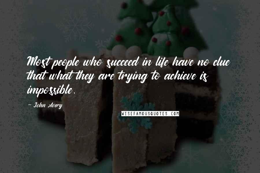 John Avery Quotes: Most people who succeed in life have no clue that what they are trying to achieve is impossible.