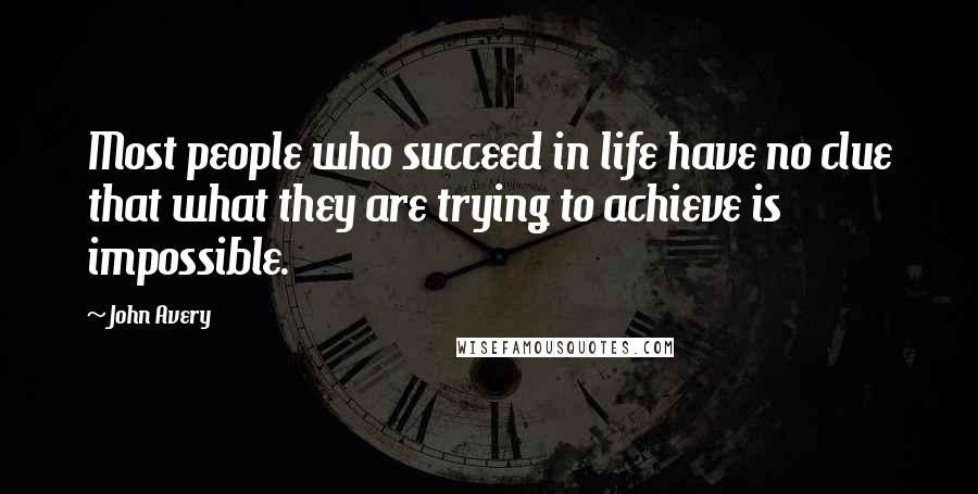 John Avery Quotes: Most people who succeed in life have no clue that what they are trying to achieve is impossible.