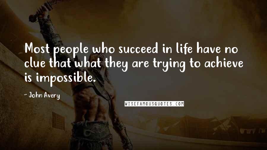 John Avery Quotes: Most people who succeed in life have no clue that what they are trying to achieve is impossible.