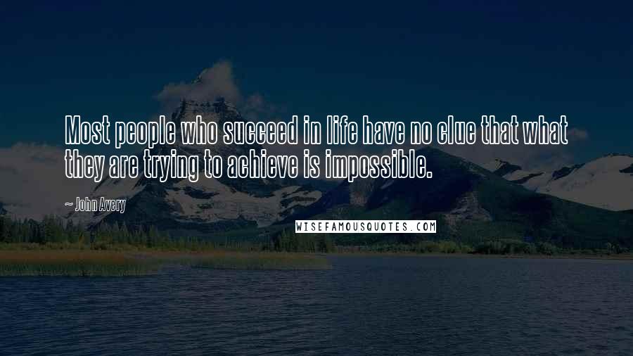 John Avery Quotes: Most people who succeed in life have no clue that what they are trying to achieve is impossible.