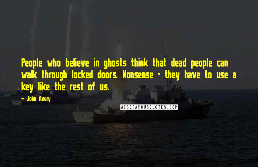 John Avery Quotes: People who believe in ghosts think that dead people can walk through locked doors. Nonsense - they have to use a key like the rest of us.