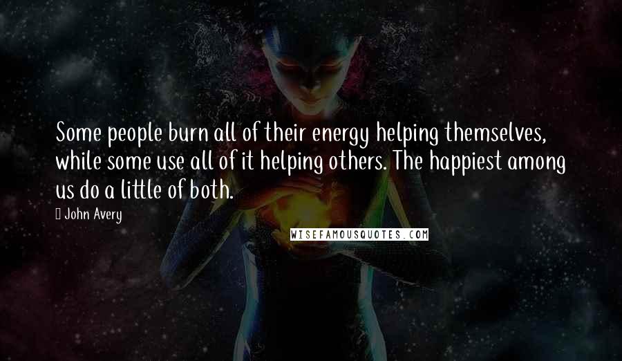 John Avery Quotes: Some people burn all of their energy helping themselves, while some use all of it helping others. The happiest among us do a little of both.