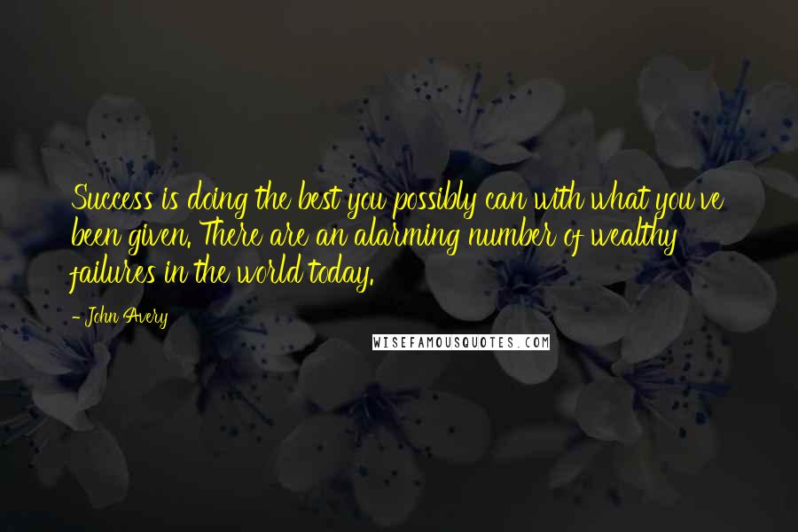 John Avery Quotes: Success is doing the best you possibly can with what you've been given. There are an alarming number of wealthy failures in the world today.