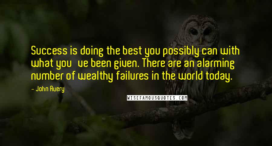 John Avery Quotes: Success is doing the best you possibly can with what you've been given. There are an alarming number of wealthy failures in the world today.