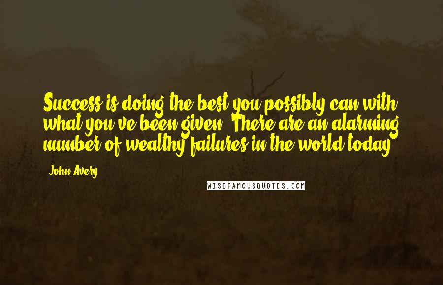 John Avery Quotes: Success is doing the best you possibly can with what you've been given. There are an alarming number of wealthy failures in the world today.