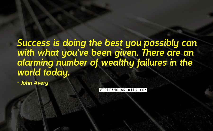 John Avery Quotes: Success is doing the best you possibly can with what you've been given. There are an alarming number of wealthy failures in the world today.