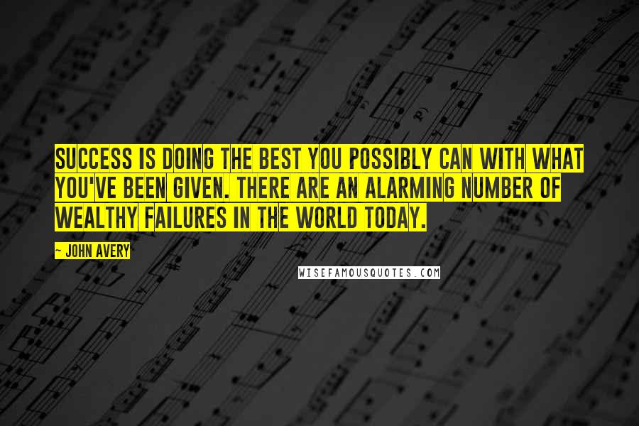 John Avery Quotes: Success is doing the best you possibly can with what you've been given. There are an alarming number of wealthy failures in the world today.