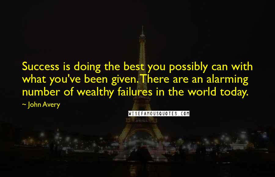 John Avery Quotes: Success is doing the best you possibly can with what you've been given. There are an alarming number of wealthy failures in the world today.