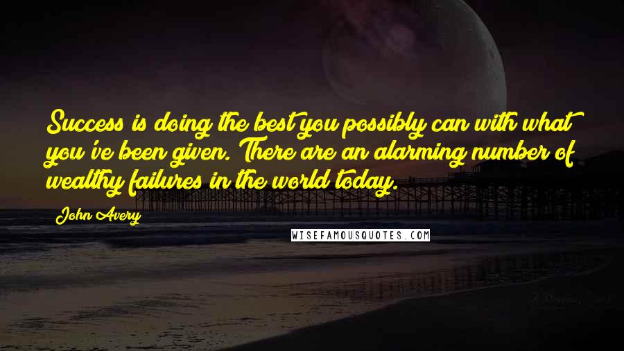 John Avery Quotes: Success is doing the best you possibly can with what you've been given. There are an alarming number of wealthy failures in the world today.