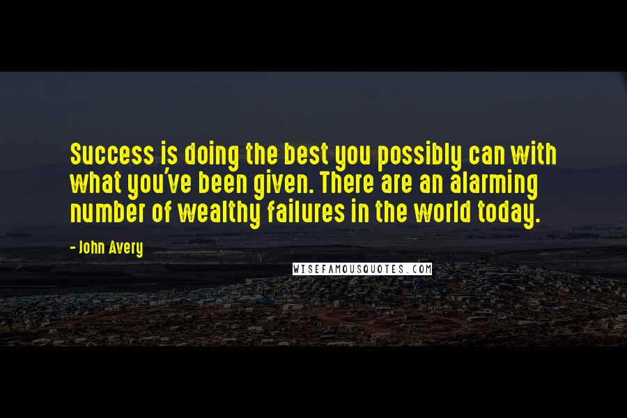 John Avery Quotes: Success is doing the best you possibly can with what you've been given. There are an alarming number of wealthy failures in the world today.