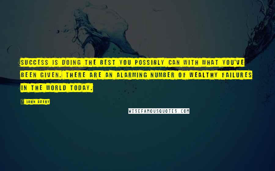 John Avery Quotes: Success is doing the best you possibly can with what you've been given. There are an alarming number of wealthy failures in the world today.