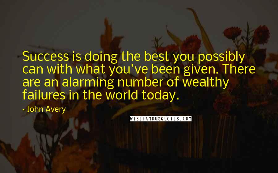 John Avery Quotes: Success is doing the best you possibly can with what you've been given. There are an alarming number of wealthy failures in the world today.