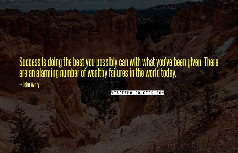 John Avery Quotes: Success is doing the best you possibly can with what you've been given. There are an alarming number of wealthy failures in the world today.