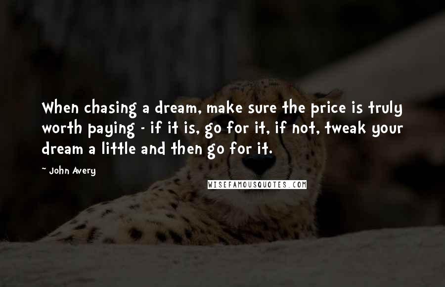 John Avery Quotes: When chasing a dream, make sure the price is truly worth paying - if it is, go for it, if not, tweak your dream a little and then go for it.