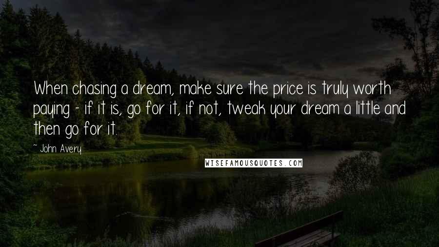 John Avery Quotes: When chasing a dream, make sure the price is truly worth paying - if it is, go for it, if not, tweak your dream a little and then go for it.