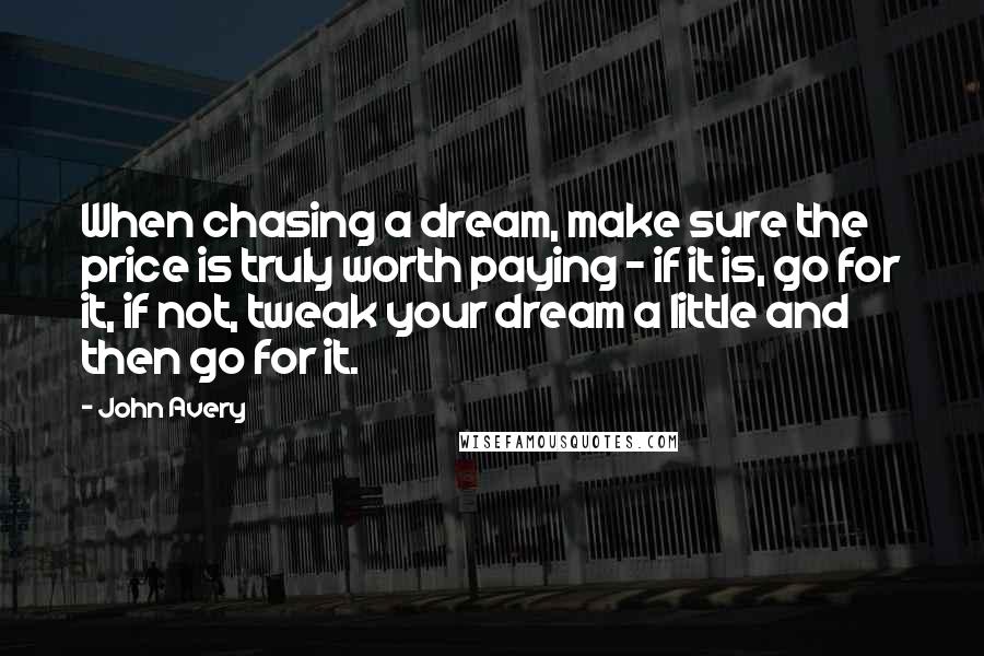 John Avery Quotes: When chasing a dream, make sure the price is truly worth paying - if it is, go for it, if not, tweak your dream a little and then go for it.