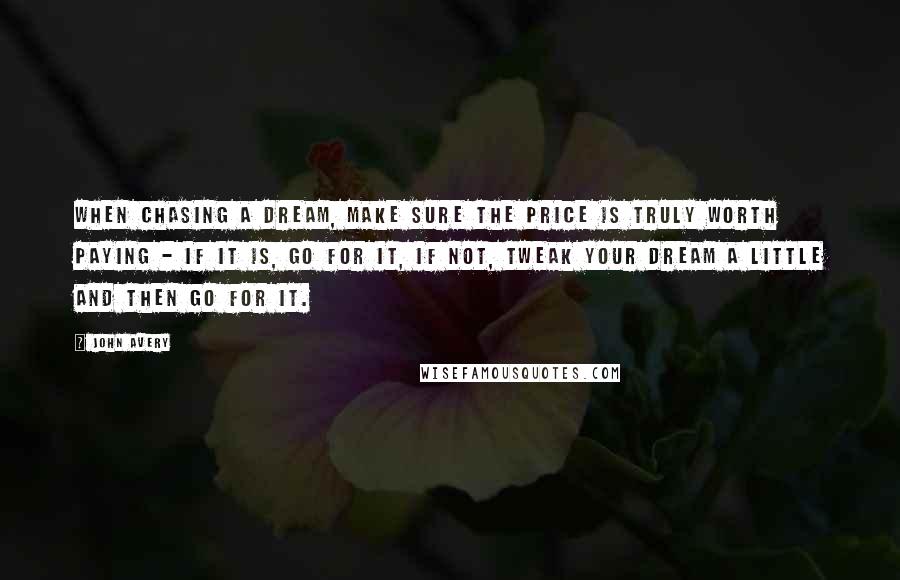 John Avery Quotes: When chasing a dream, make sure the price is truly worth paying - if it is, go for it, if not, tweak your dream a little and then go for it.