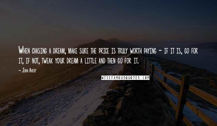 John Avery Quotes: When chasing a dream, make sure the price is truly worth paying - if it is, go for it, if not, tweak your dream a little and then go for it.