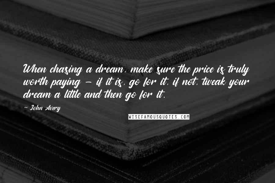 John Avery Quotes: When chasing a dream, make sure the price is truly worth paying - if it is, go for it, if not, tweak your dream a little and then go for it.