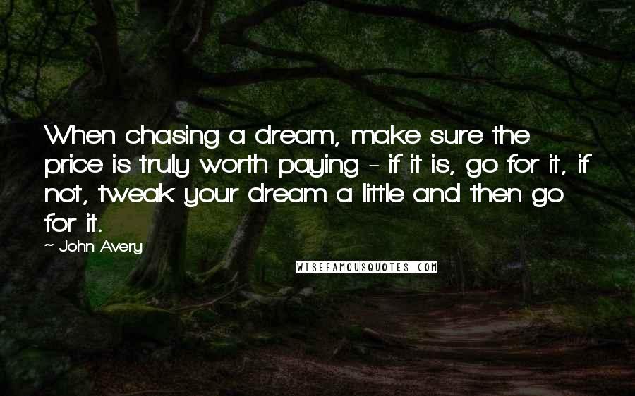 John Avery Quotes: When chasing a dream, make sure the price is truly worth paying - if it is, go for it, if not, tweak your dream a little and then go for it.