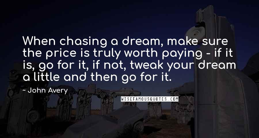 John Avery Quotes: When chasing a dream, make sure the price is truly worth paying - if it is, go for it, if not, tweak your dream a little and then go for it.