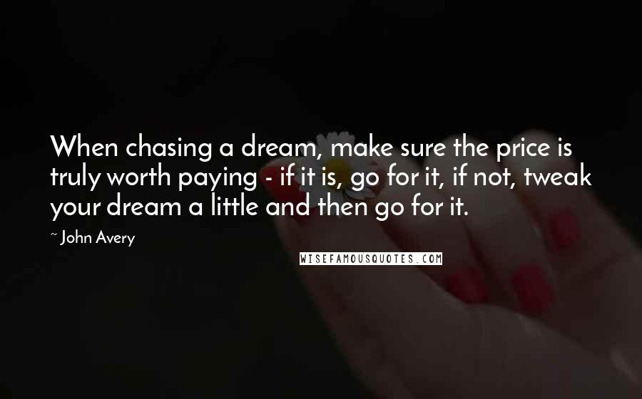 John Avery Quotes: When chasing a dream, make sure the price is truly worth paying - if it is, go for it, if not, tweak your dream a little and then go for it.