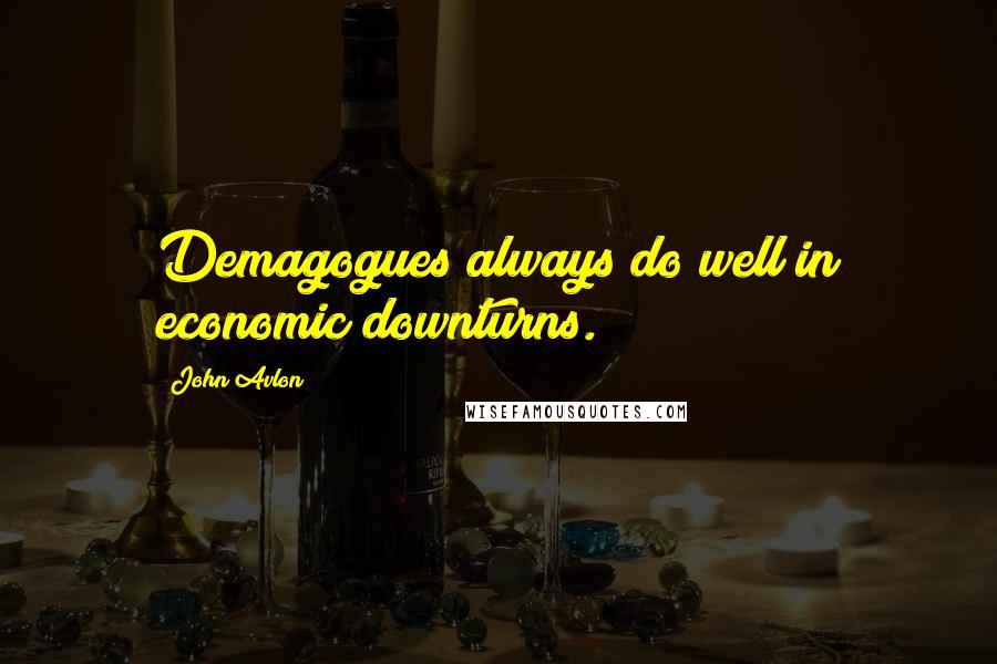 John Avlon Quotes: Demagogues always do well in economic downturns.