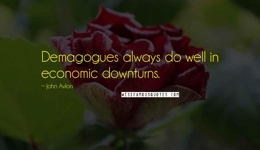 John Avlon Quotes: Demagogues always do well in economic downturns.