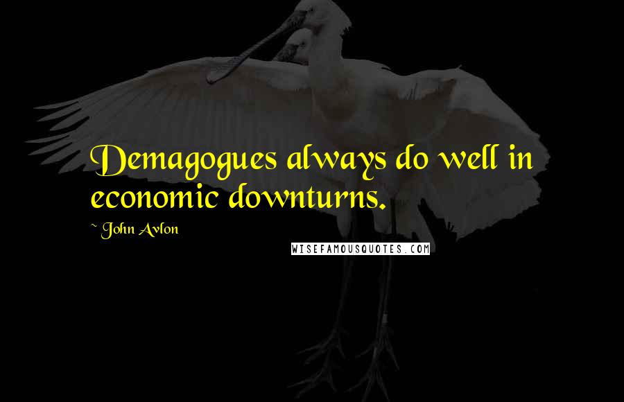 John Avlon Quotes: Demagogues always do well in economic downturns.