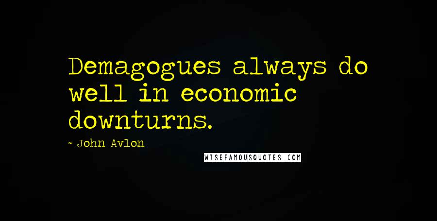 John Avlon Quotes: Demagogues always do well in economic downturns.