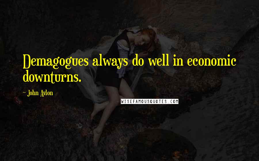 John Avlon Quotes: Demagogues always do well in economic downturns.