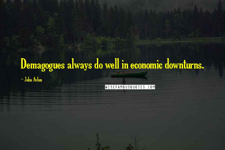 John Avlon Quotes: Demagogues always do well in economic downturns.