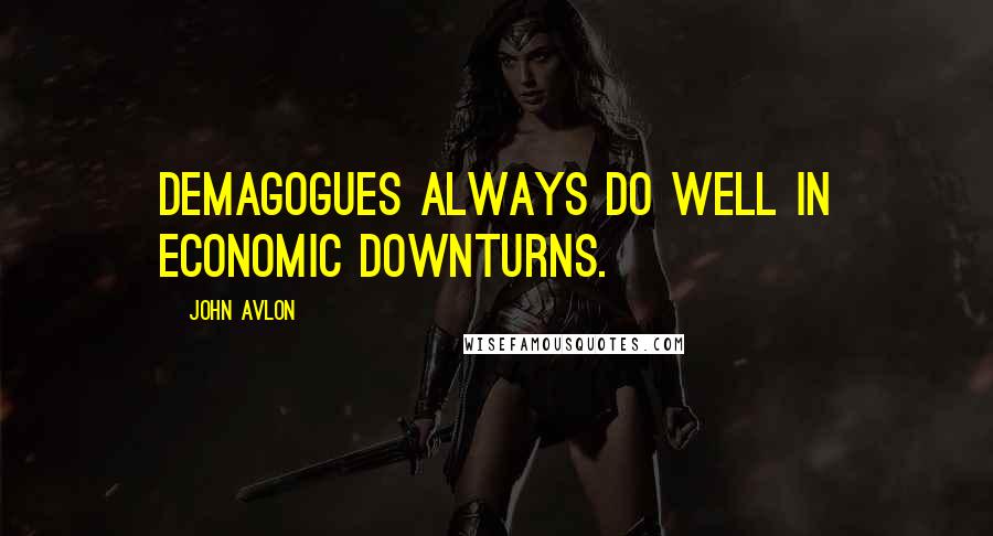 John Avlon Quotes: Demagogues always do well in economic downturns.