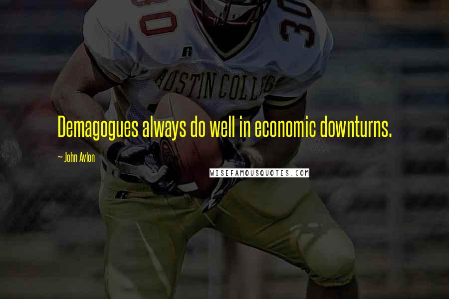 John Avlon Quotes: Demagogues always do well in economic downturns.