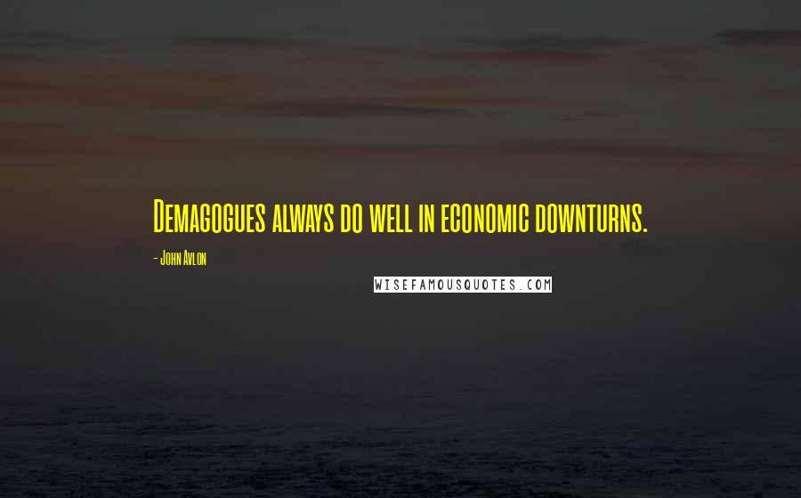 John Avlon Quotes: Demagogues always do well in economic downturns.