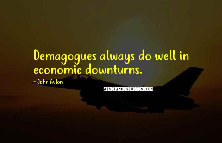 John Avlon Quotes: Demagogues always do well in economic downturns.