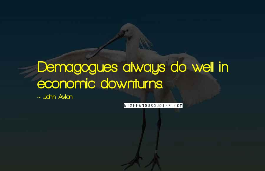 John Avlon Quotes: Demagogues always do well in economic downturns.