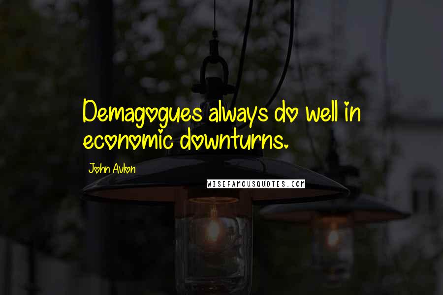 John Avlon Quotes: Demagogues always do well in economic downturns.