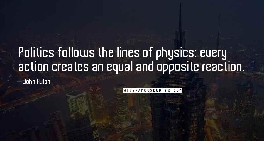John Avlon Quotes: Politics follows the lines of physics: every action creates an equal and opposite reaction.