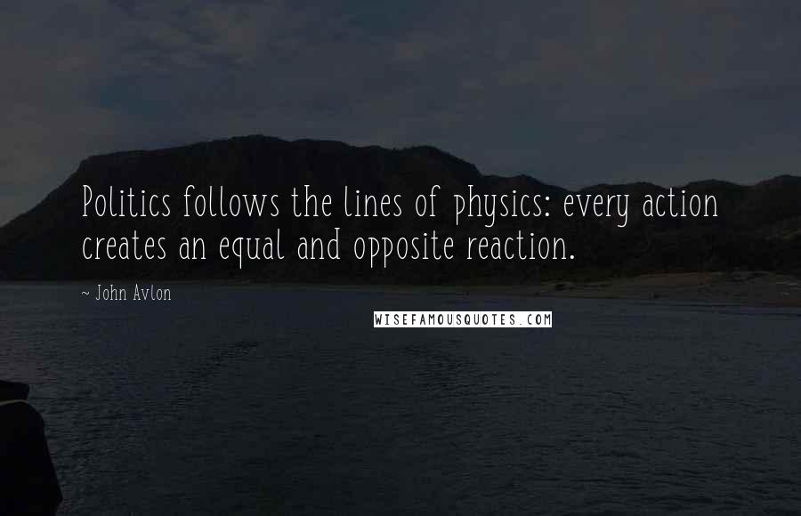 John Avlon Quotes: Politics follows the lines of physics: every action creates an equal and opposite reaction.