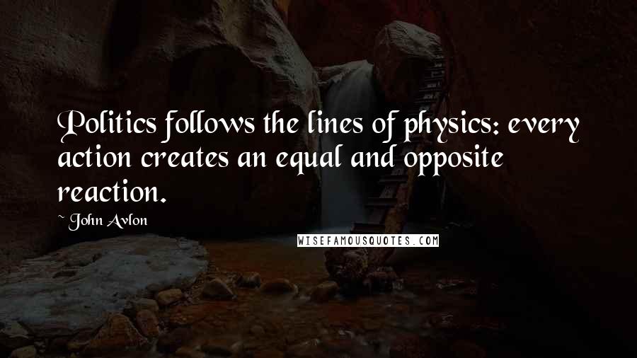 John Avlon Quotes: Politics follows the lines of physics: every action creates an equal and opposite reaction.