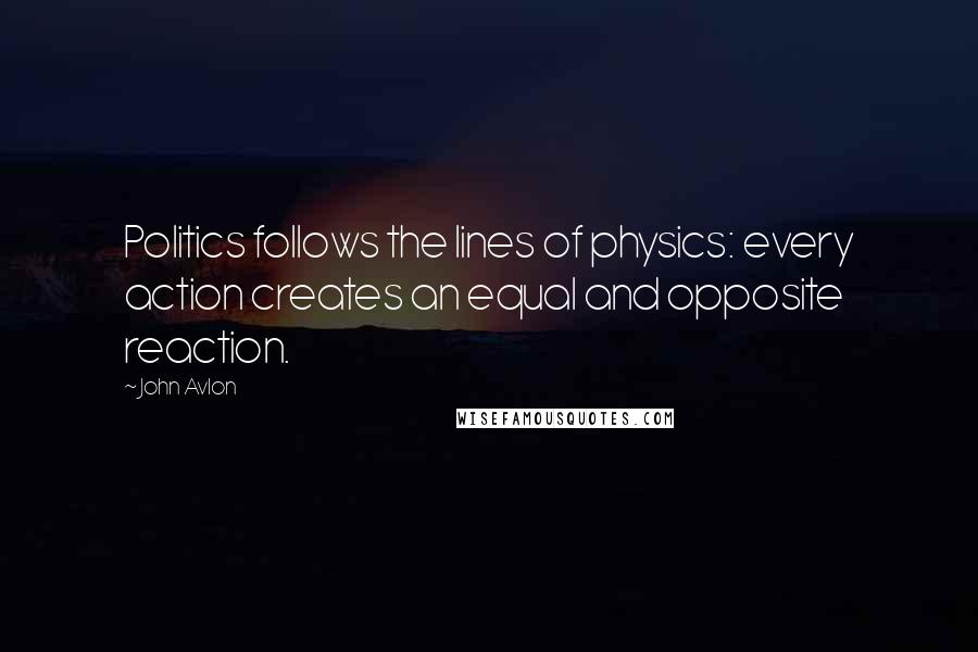 John Avlon Quotes: Politics follows the lines of physics: every action creates an equal and opposite reaction.