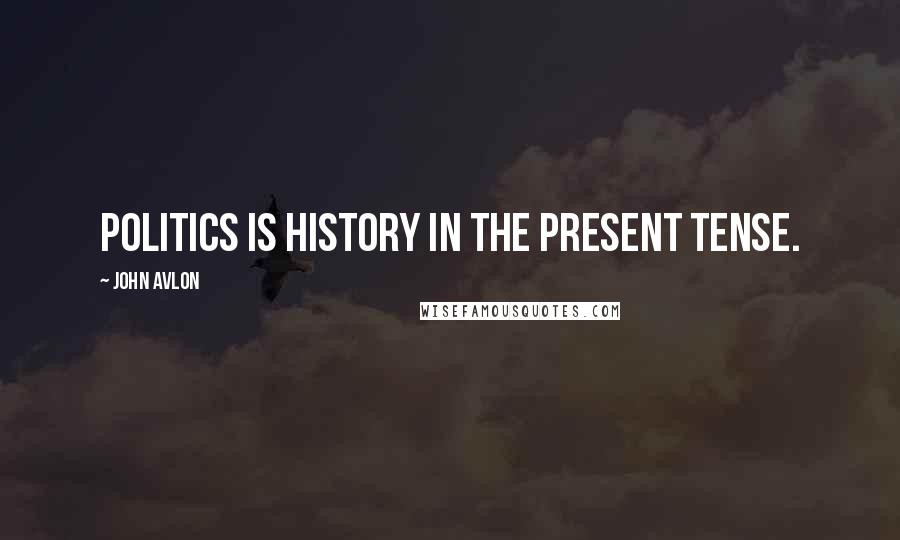 John Avlon Quotes: Politics is history in the present tense.
