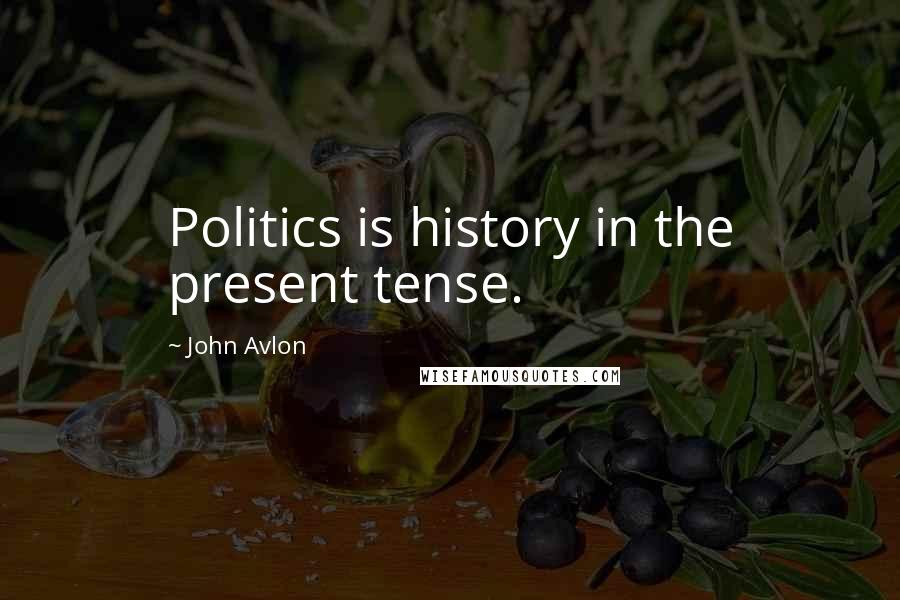 John Avlon Quotes: Politics is history in the present tense.