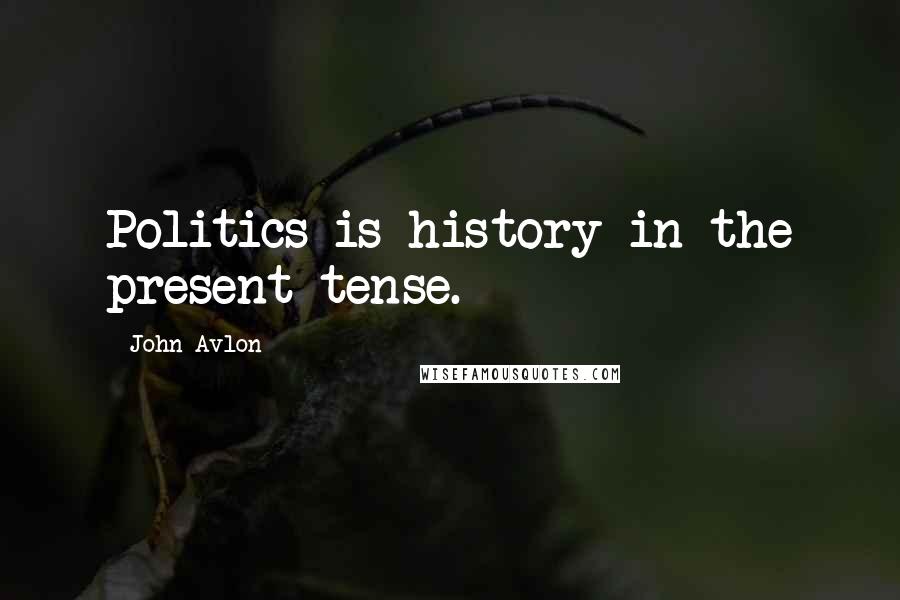 John Avlon Quotes: Politics is history in the present tense.
