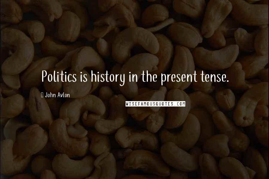 John Avlon Quotes: Politics is history in the present tense.