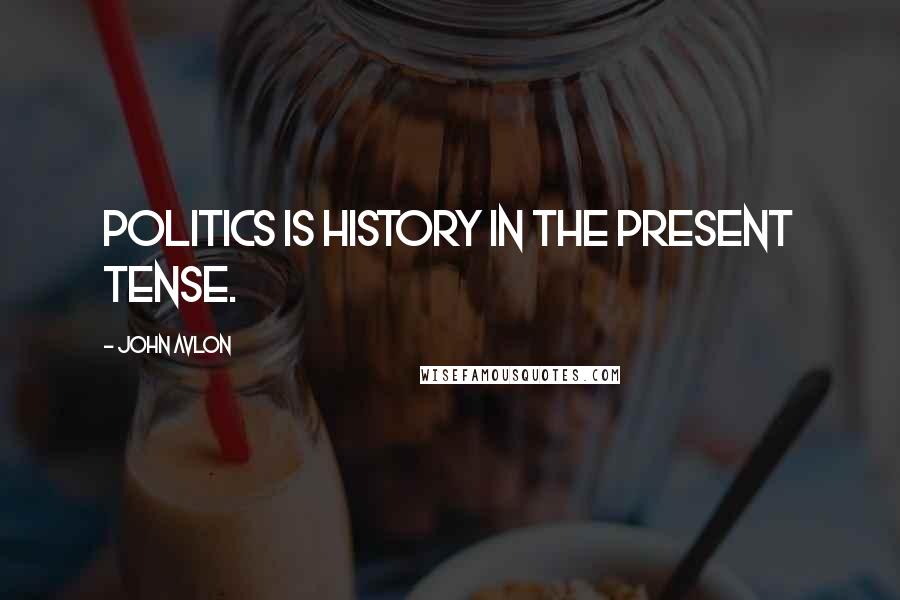 John Avlon Quotes: Politics is history in the present tense.