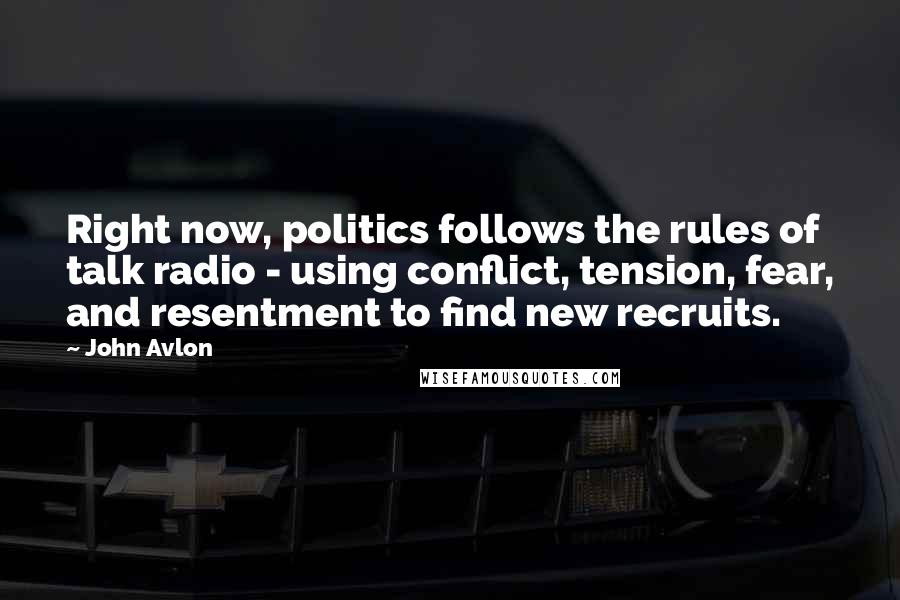 John Avlon Quotes: Right now, politics follows the rules of talk radio - using conflict, tension, fear, and resentment to find new recruits.
